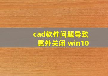 cad软件问题导致意外关闭 win10